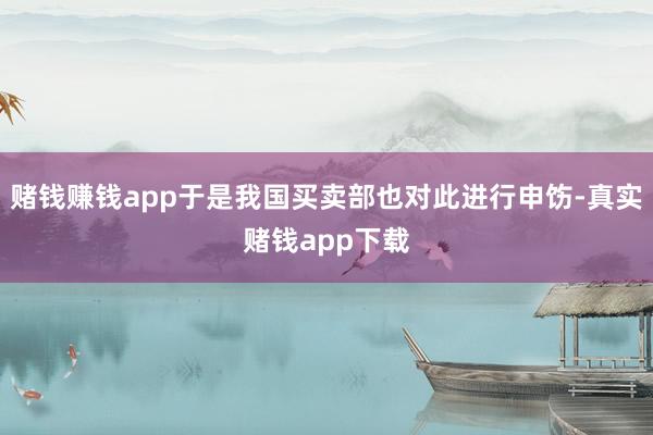 赌钱赚钱app于是我国买卖部也对此进行申饬-真实赌钱app下载