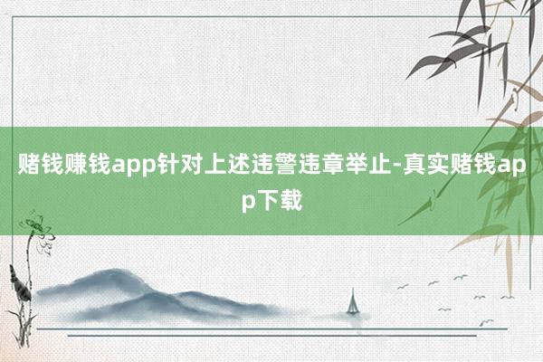 赌钱赚钱app　　针对上述违警违章举止-真实赌钱app下载