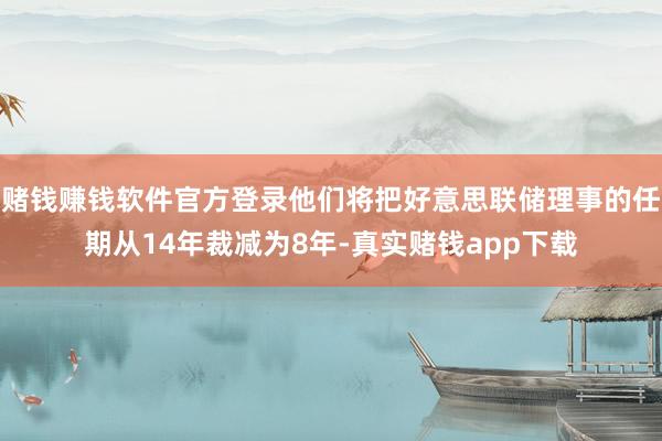 赌钱赚钱软件官方登录他们将把好意思联储理事的任期从14年裁减为8年-真实赌钱app下载