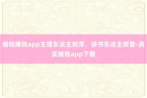 赌钱赚钱app主理东谈主倪萍、讲书东谈主樊登-真实赌钱app下载
