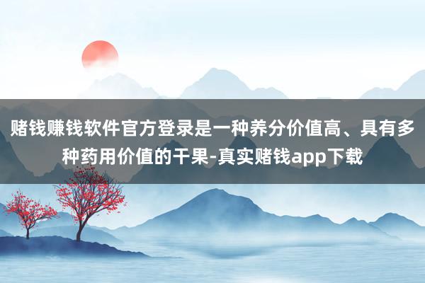 赌钱赚钱软件官方登录是一种养分价值高、具有多种药用价值的干果-真实赌钱app下载