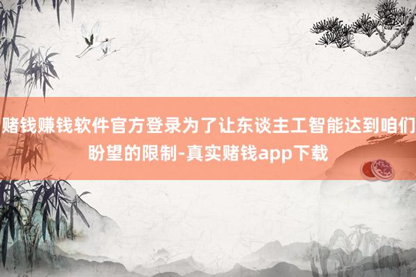 赌钱赚钱软件官方登录为了让东谈主工智能达到咱们盼望的限制-真实赌钱app下载