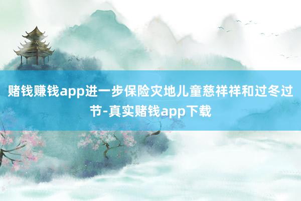 赌钱赚钱app进一步保险灾地儿童慈祥祥和过冬过节-真实赌钱app下载