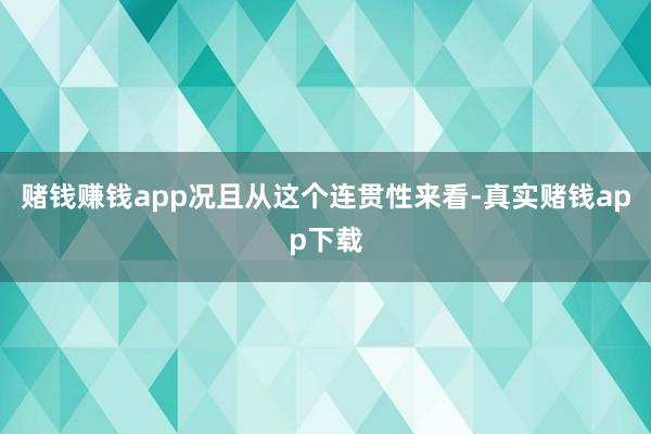 赌钱赚钱app况且从这个连贯性来看-真实赌钱app下载
