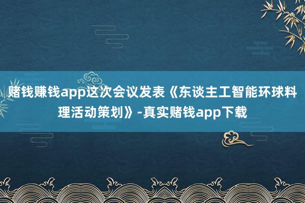 赌钱赚钱app这次会议发表《东谈主工智能环球料理活动策划》-真实赌钱app下载
