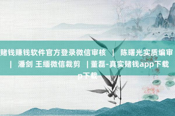 赌钱赚钱软件官方登录微信审核   |   陈曙光实质编审   |   潘剑 王缅微信裁剪   | 董磊-真实赌钱app下载