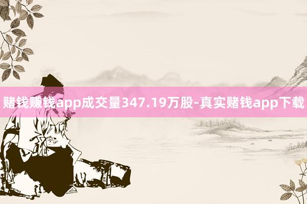 赌钱赚钱app成交量347.19万股-真实赌钱app下载