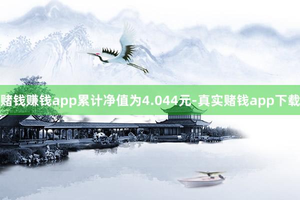 赌钱赚钱app累计净值为4.044元-真实赌钱app下载