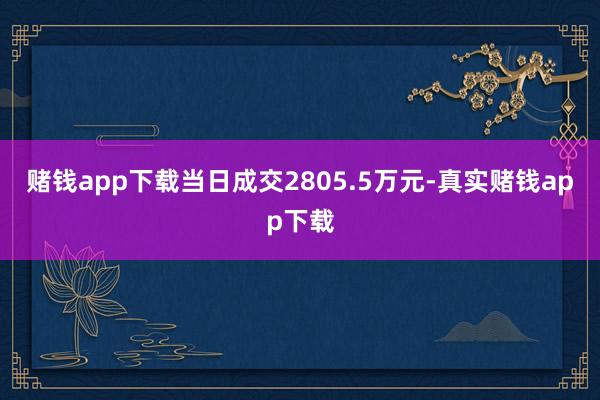 赌钱app下载当日成交2805.5万元-真实赌钱app下载