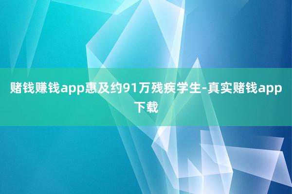 赌钱赚钱app惠及约91万残疾学生-真实赌钱app下载