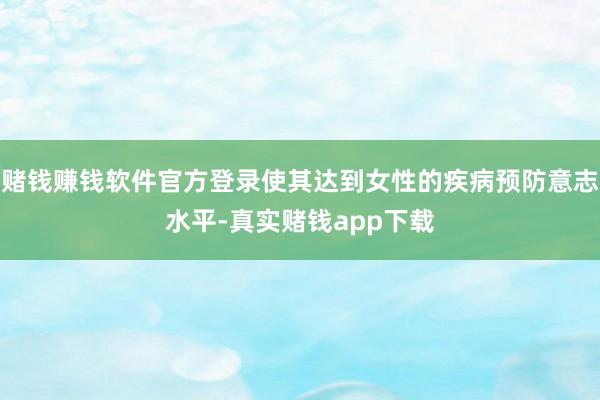 赌钱赚钱软件官方登录使其达到女性的疾病预防意志水平-真实赌钱app下载