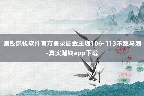 赌钱赚钱软件官方登录掘金主场106-113不敌马刺-真实赌钱app下载