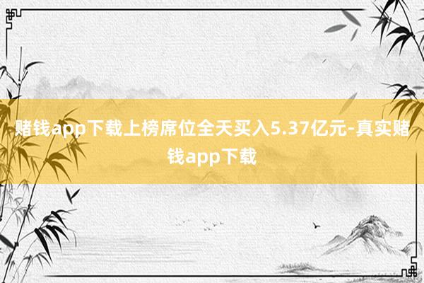 赌钱app下载上榜席位全天买入5.37亿元-真实赌钱app下载
