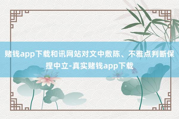 赌钱app下载和讯网站对文中敷陈、不雅点判断保捏中立-真实赌钱app下载