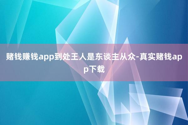 赌钱赚钱app到处王人是东谈主从众-真实赌钱app下载