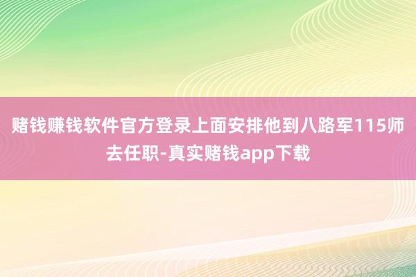 赌钱赚钱软件官方登录上面安排他到八路军115师去任职-真实赌钱app下载