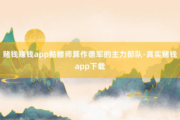 赌钱赚钱app骷髅师算作德军的主力部队-真实赌钱app下载
