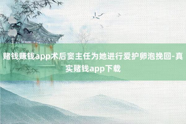 赌钱赚钱app术后窦主任为她进行爱护卵泡挽回-真实赌钱app下载