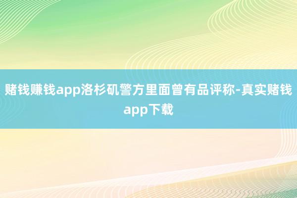 赌钱赚钱app洛杉矶警方里面曾有品评称-真实赌钱app下载
