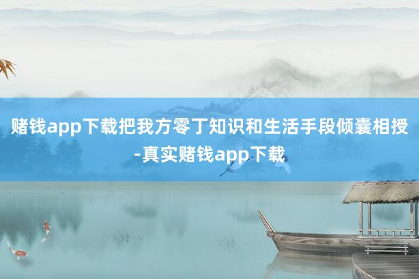 赌钱app下载把我方零丁知识和生活手段倾囊相授-真实赌钱app下载