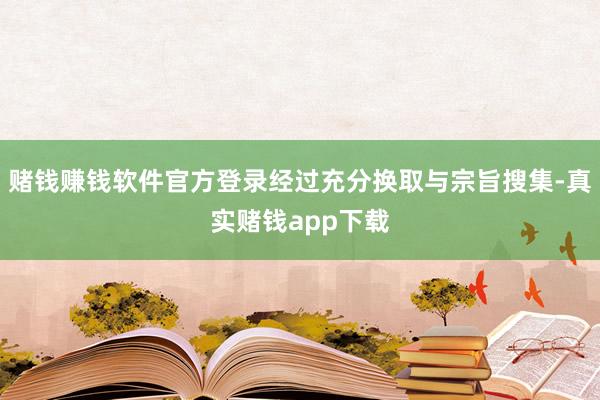 赌钱赚钱软件官方登录经过充分换取与宗旨搜集-真实赌钱app下载