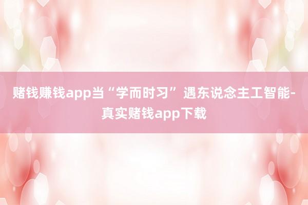 赌钱赚钱app当“学而时习” 遇东说念主工智能-真实赌钱app下载