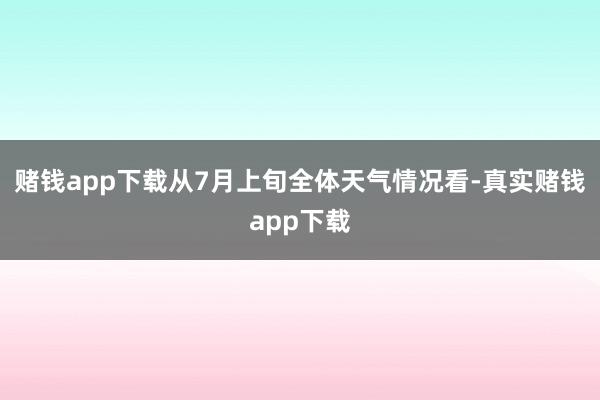 赌钱app下载从7月上旬全体天气情况看-真实赌钱app下载