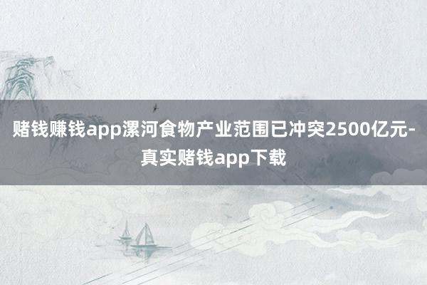 赌钱赚钱app漯河食物产业范围已冲突2500亿元-真实赌钱app下载