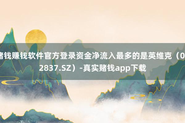 赌钱赚钱软件官方登录资金净流入最多的是英维克（002837.SZ）-真实赌钱app下载