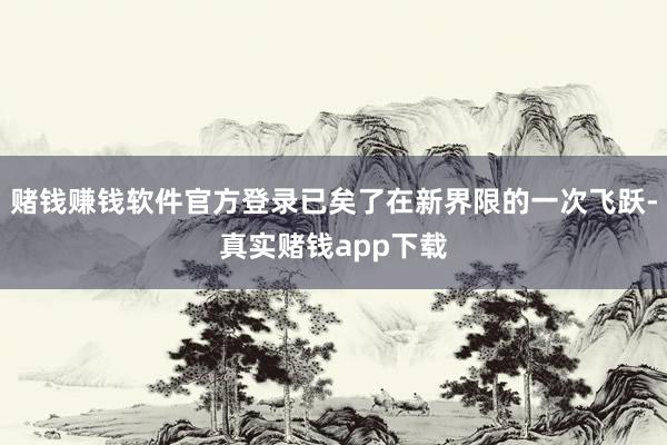 赌钱赚钱软件官方登录已矣了在新界限的一次飞跃-真实赌钱app下载