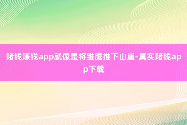 赌钱赚钱app就像是将雏鹰推下山崖-真实赌钱app下载