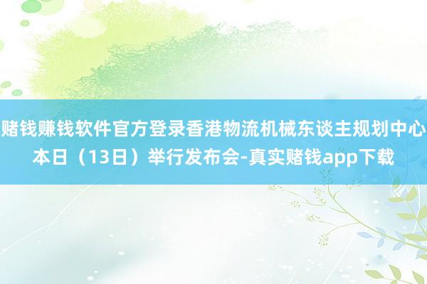 赌钱赚钱软件官方登录香港物流机械东谈主规划中心本日（13日）举行发布会-真实赌钱app下载
