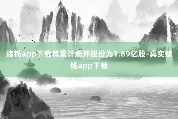 赌钱app下载其累计质押股份为1.69亿股-真实赌钱app下载