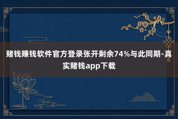 赌钱赚钱软件官方登录张开剩余74%与此同期-真实赌钱app下载