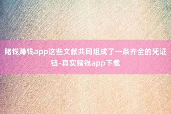 赌钱赚钱app这些文献共同组成了一条齐全的凭证链-真实赌钱app下载