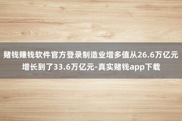 赌钱赚钱软件官方登录制造业增多值从26.6万亿元增长到了33.6万亿元-真实赌钱app下载