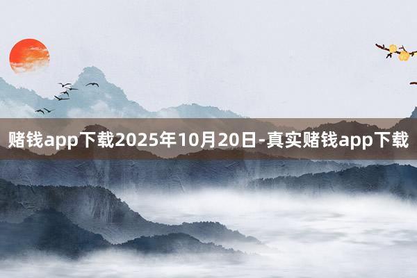 赌钱app下载2025年10月20日-真实赌钱app下载