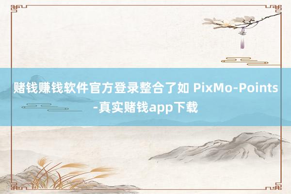 赌钱赚钱软件官方登录整合了如 PixMo-Points-真实赌钱app下载