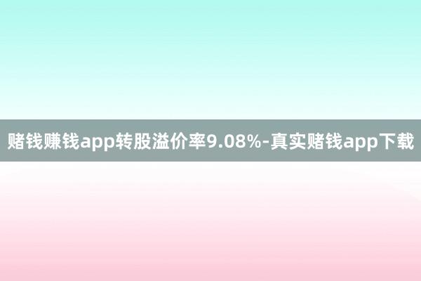 赌钱赚钱app转股溢价率9.08%-真实赌钱app下载