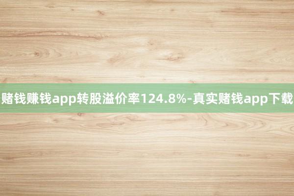 赌钱赚钱app转股溢价率124.8%-真实赌钱app下载
