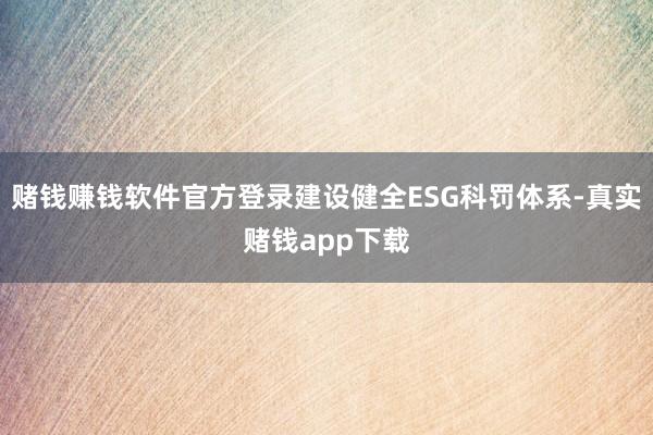 赌钱赚钱软件官方登录建设健全ESG科罚体系-真实赌钱app下载