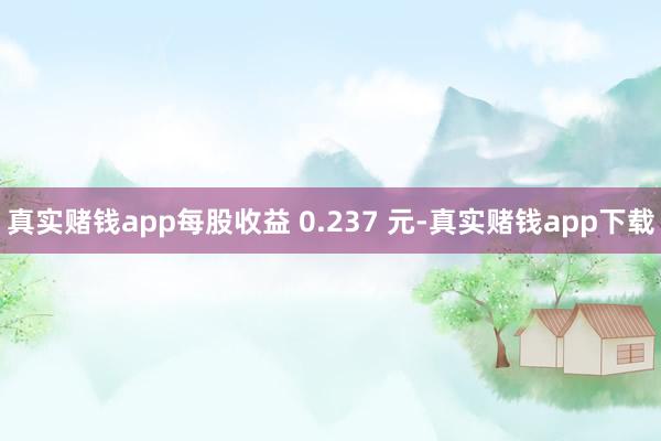 真实赌钱app每股收益 0.237 元-真实赌钱app下载