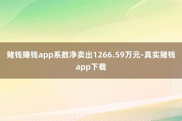 赌钱赚钱app系数净卖出1266.59万元-真实赌钱app下载