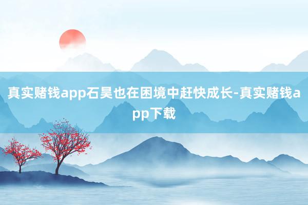 真实赌钱app石昊也在困境中赶快成长-真实赌钱app下载