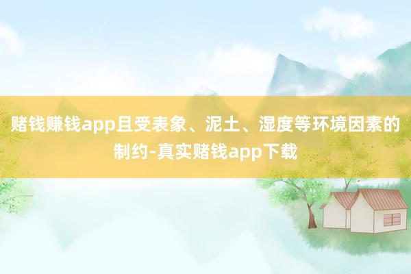 赌钱赚钱app且受表象、泥土、湿度等环境因素的制约-真实赌钱app下载