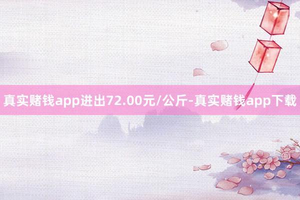 真实赌钱app进出72.00元/公斤-真实赌钱app下载