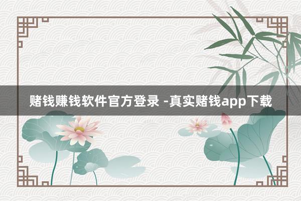 赌钱赚钱软件官方登录 -真实赌钱app下载