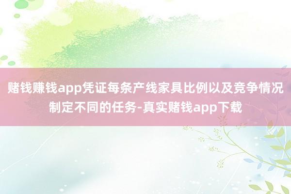 赌钱赚钱app凭证每条产线家具比例以及竞争情况制定不同的任务-真实赌钱app下载