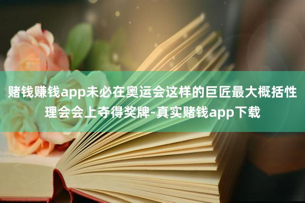 赌钱赚钱app未必在奥运会这样的巨匠最大概括性理会会上夺得奖牌-真实赌钱app下载