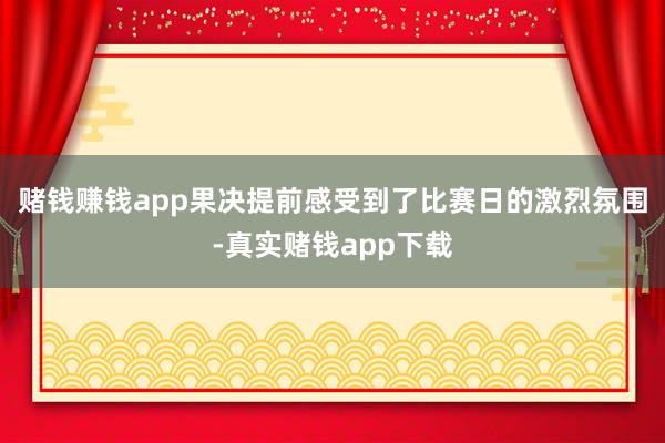 赌钱赚钱app果决提前感受到了比赛日的激烈氛围-真实赌钱app下载